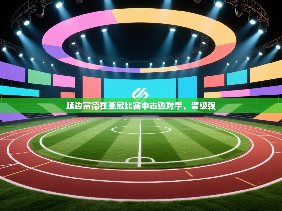 延边富德在亚冠比赛中击败对手，晋级强  第1张